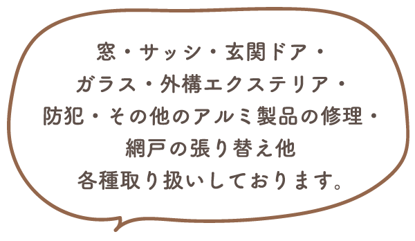 窓・サッシ・玄関ドア・ガラス・外構エクステリア・防犯・その他のアルミ製品の修理・網戸の張り替え他各種取り扱いしております。