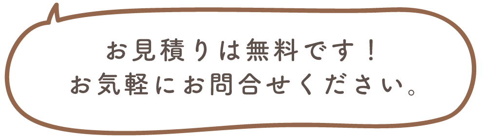 お見積りは無料です。お気軽にお問合せください。
